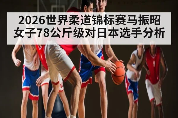 2026世界柔道锦标赛马振昭女子78公斤级对日本选手分析
